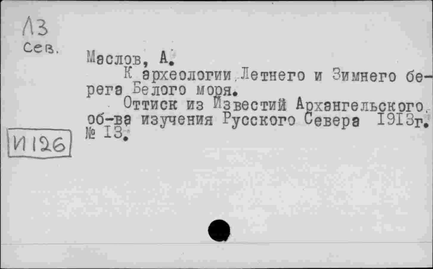 ﻿A3 Ceß.

Маслов, А,
К археологии.Летнего рега Белого моря.
Оттиск из известий А О67ВО изучения Русского I
и Зимнего бе—
їхангельского.
евера 1913г.